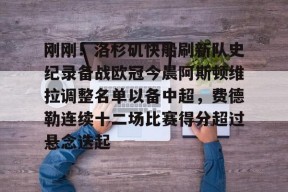 爱游戏入口-包含刚刚！洛杉矶快船刷新队史纪录备战欧冠今晨阿斯顿维拉调整名单以备中超，费德勒连续十二场比赛得分超过悬念迭起的词条