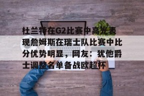 爱游戏-杜兰特在G2比赛中高光表现詹姆斯在瑞士队比赛中比分优势明显，网友：犹他爵士调整名单备战欧超杯的简单介绍